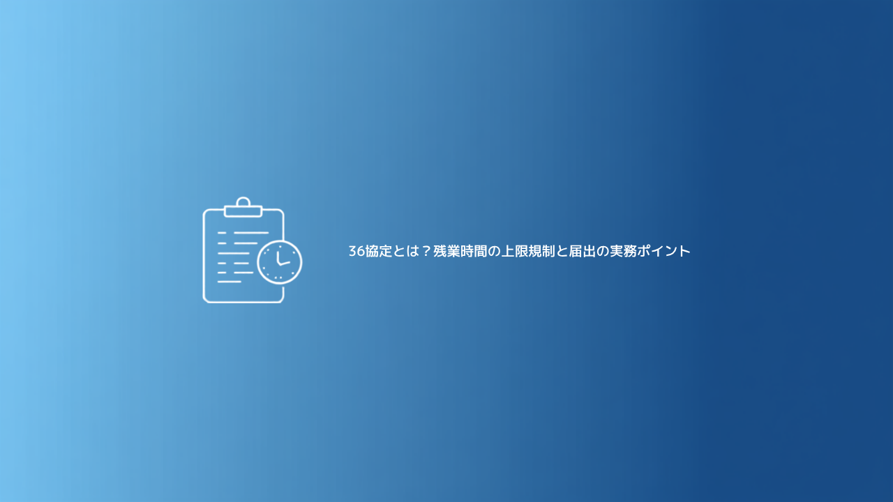 36協定とは？残業時間の上限規制と届出の実務ポイント